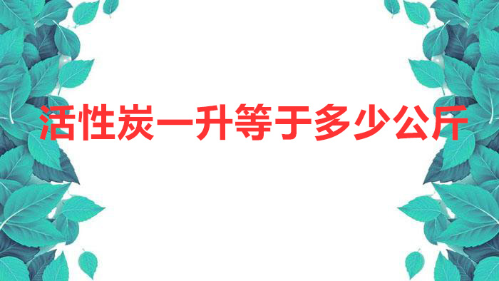 活性炭一升等于多少公斤