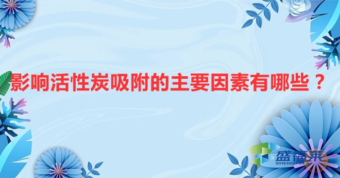 影響活性炭吸附的主要因素有哪些？