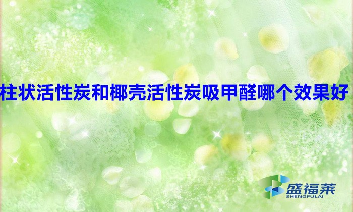 柱狀活性炭和椰殼活性炭吸甲醛哪個(gè)效果好