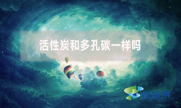 活性炭和多孔碳一樣嗎？有哪些不同？