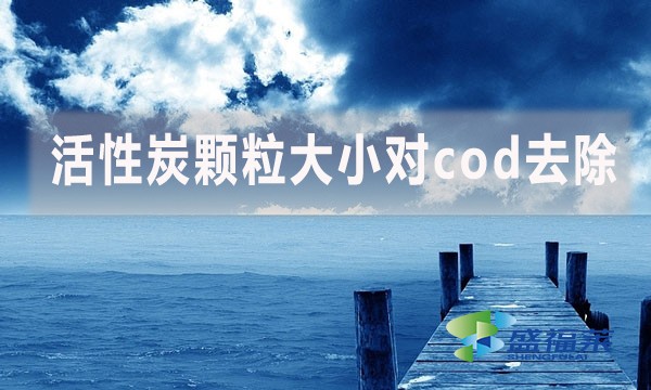 活性炭顆粒大小對cod去除有哪些影響和幫助？