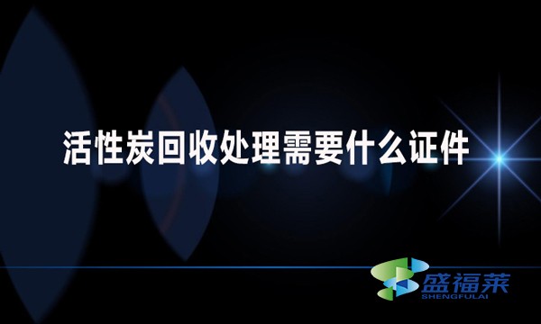 活性炭回收處理需要什么證件？哪些手續(xù)？