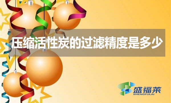 壓縮活性炭的過(guò)濾精度是多少？