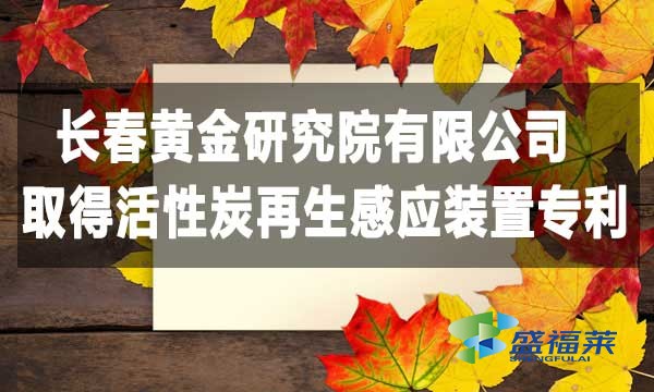 祝賀長(zhǎng)春黃金研究院有限公司取得活性炭再生感應(yīng)裝置專(zhuān)利，降低能耗